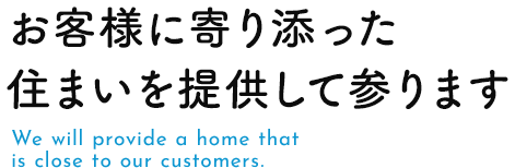 お客様に寄り添った住まいを提供して参ります